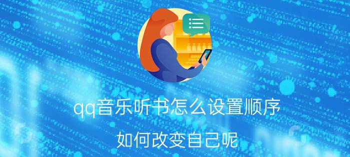 qq音乐听书怎么设置顺序 如何改变自己呢？